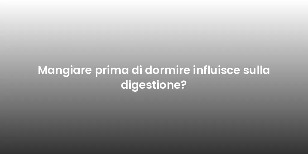Mangiare prima di dormire influisce sulla digestione?