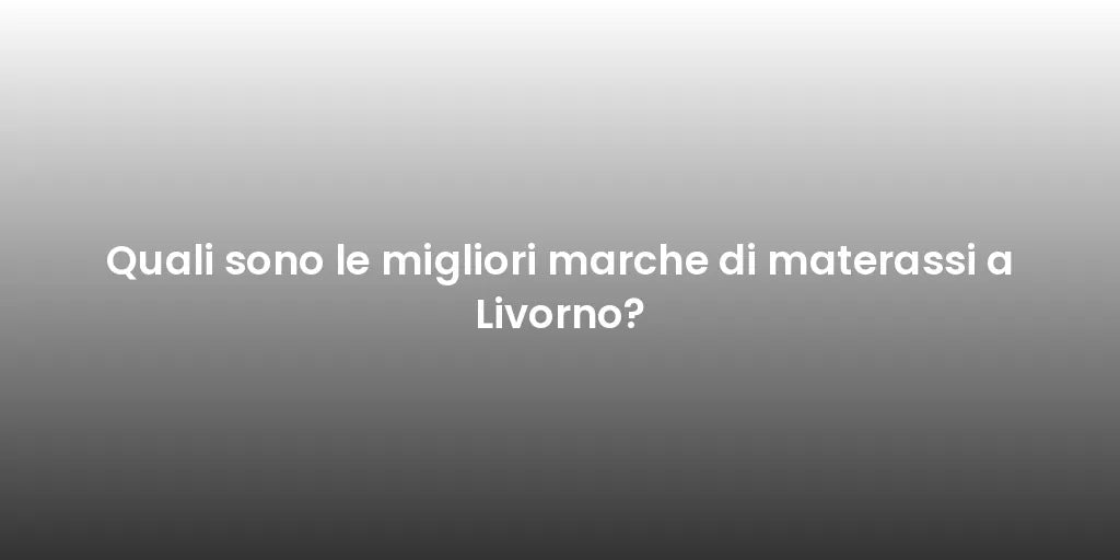 Quali sono le migliori marche di materassi a Livorno?