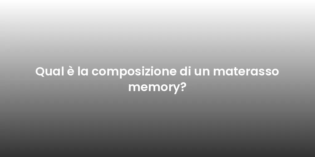 Qual è la composizione di un materasso memory?