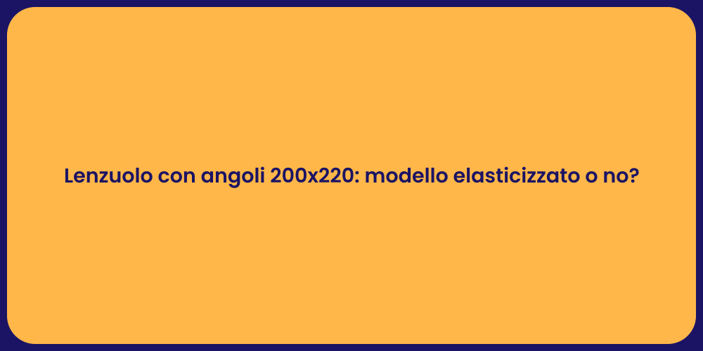 Lenzuolo con angoli 200x220: modello elasticizzato o no?