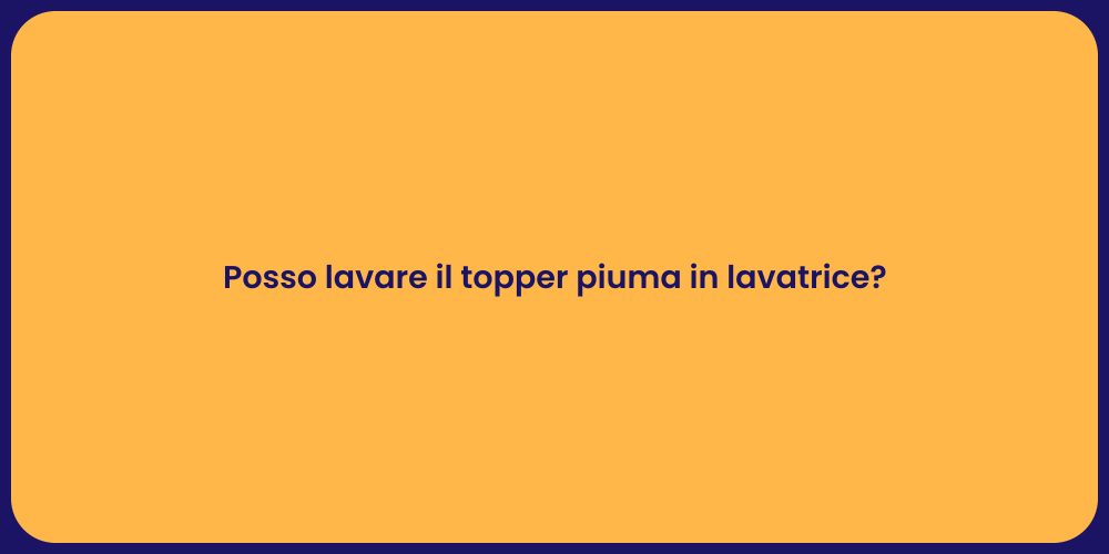 Posso lavare il topper piuma in lavatrice?