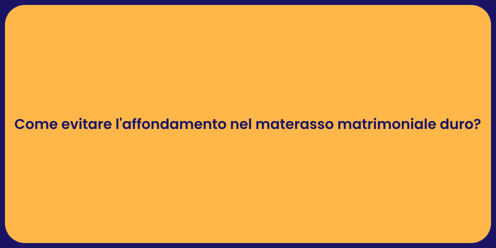 Come evitare l'affondamento nel materasso matrimoniale duro?