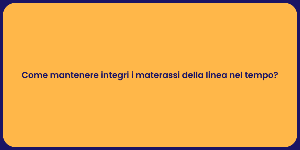 Come mantenere integri i materassi della linea nel tempo?