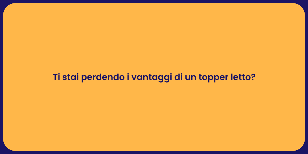 Ti stai perdendo i vantaggi di un topper letto?