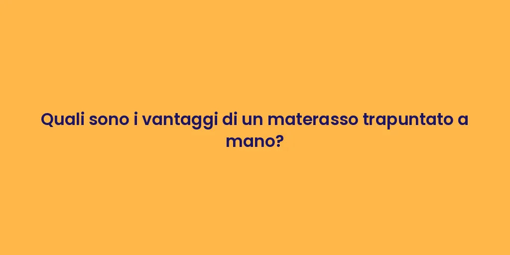Quali sono i vantaggi di un materasso trapuntato a mano?
