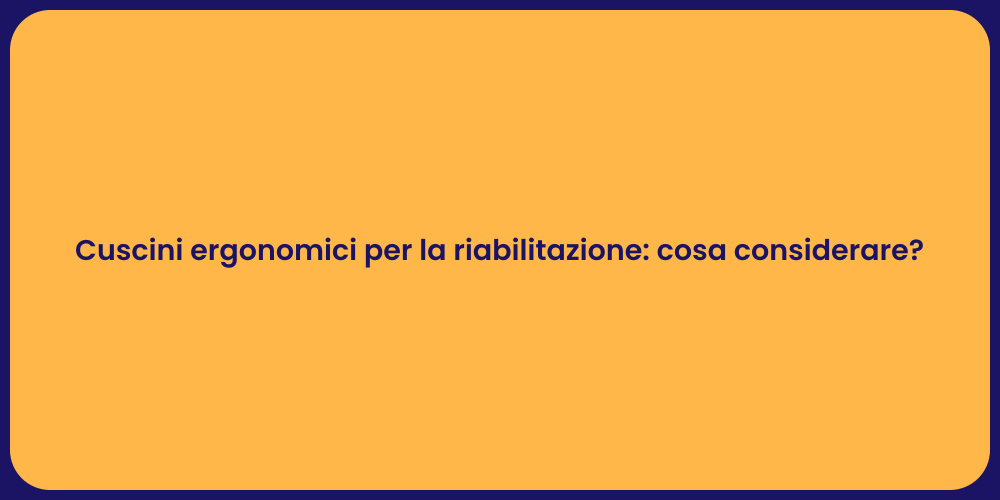Cuscini ergonomici per la riabilitazione: cosa considerare?