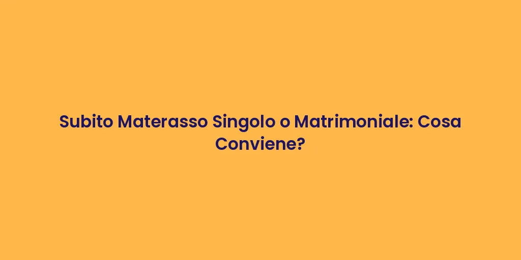Subito Materasso Singolo o Matrimoniale: Cosa Conviene?