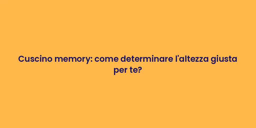 Cuscino memory: come determinare l'altezza giusta per te?