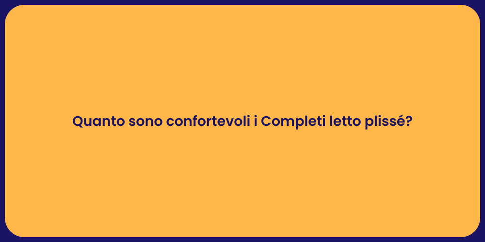 Quanto sono confortevoli i Completi letto plissé?