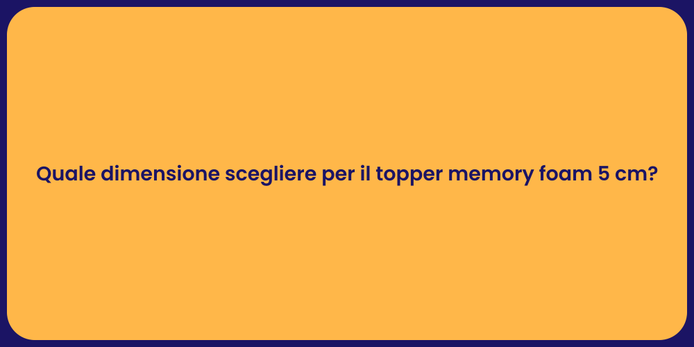 Quale dimensione scegliere per il topper memory foam 5 cm?