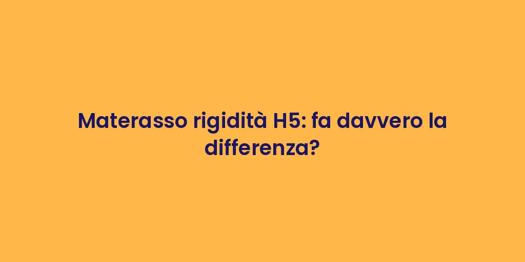 Materasso rigidità H5: fa davvero la differenza?
