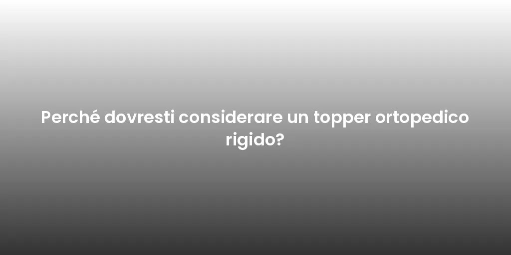 Perché dovresti considerare un topper ortopedico rigido?