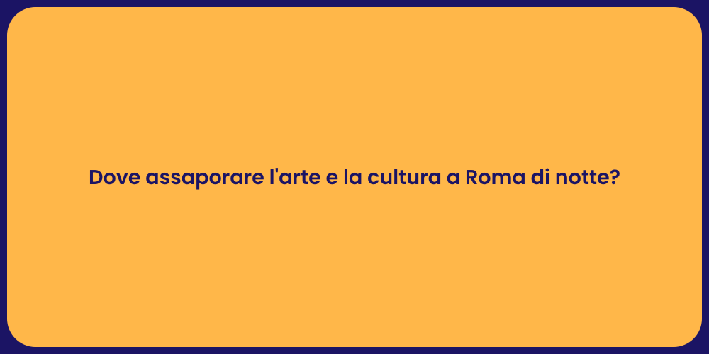 Dove assaporare l'arte e la cultura a Roma di notte?