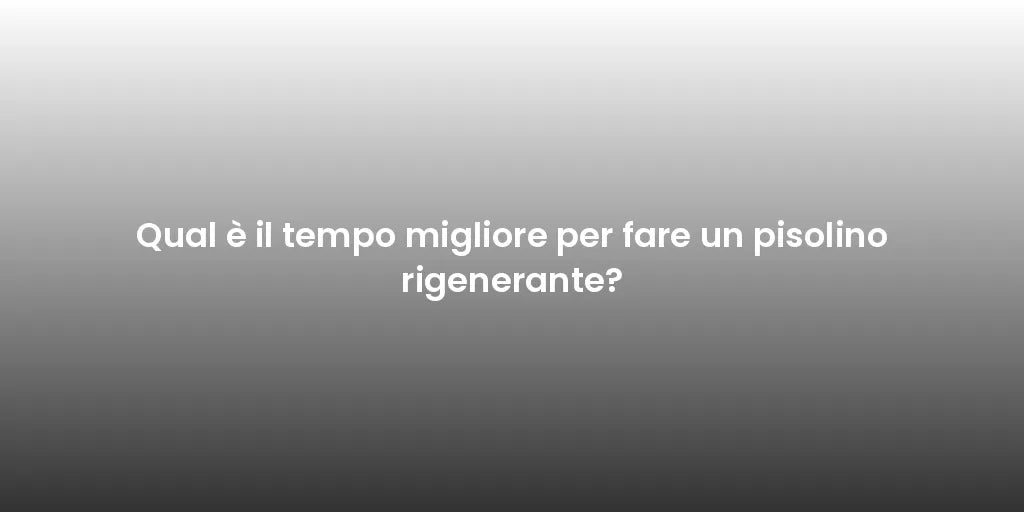 Qual è il tempo migliore per fare un pisolino rigenerante?