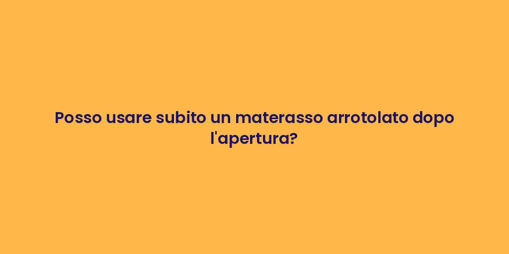 Posso usare subito un materasso arrotolato dopo l'apertura?
