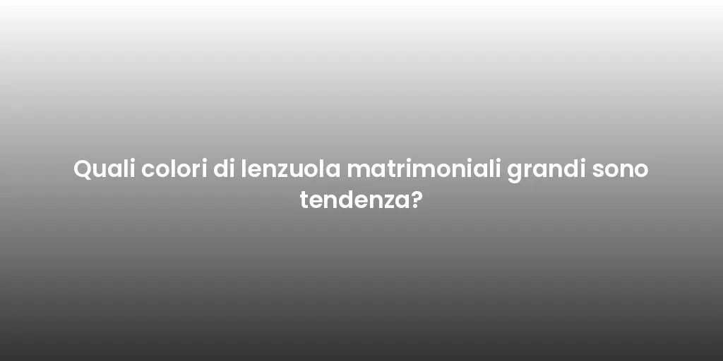 Quali colori di lenzuola matrimoniali grandi sono tendenza?