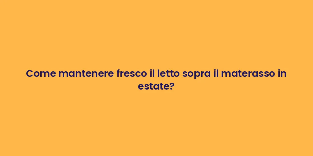 Come mantenere fresco il letto sopra il materasso in estate?