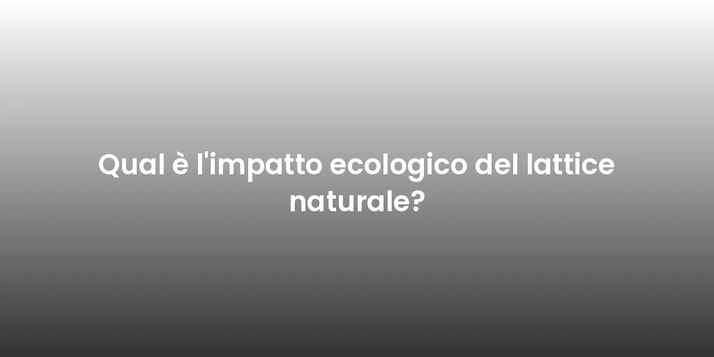 Qual è l'impatto ecologico del lattice naturale?