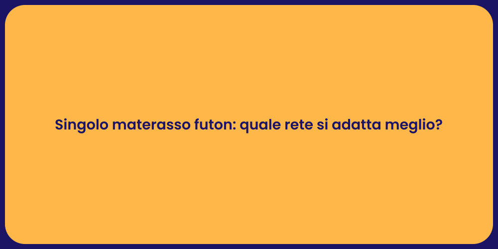 Singolo materasso futon: quale rete si adatta meglio?