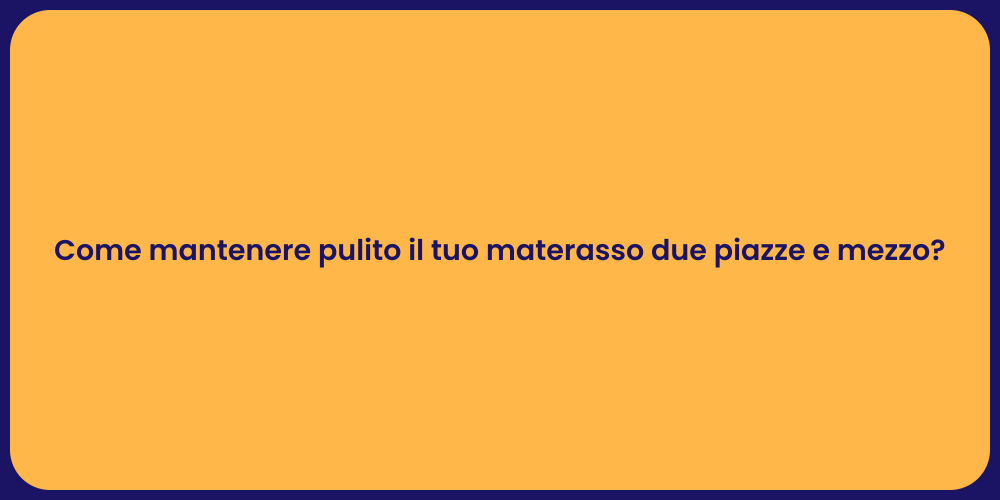 Come mantenere pulito il tuo materasso due piazze e mezzo?