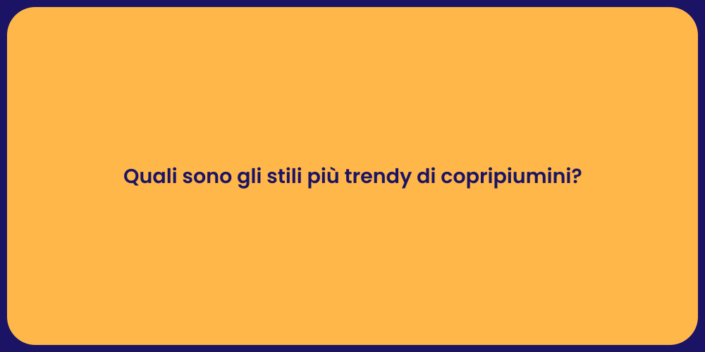 Quali sono gli stili più trendy di copripiumini?