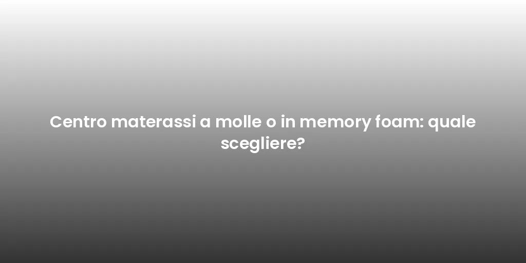 Centro materassi a molle o in memory foam: quale scegliere?