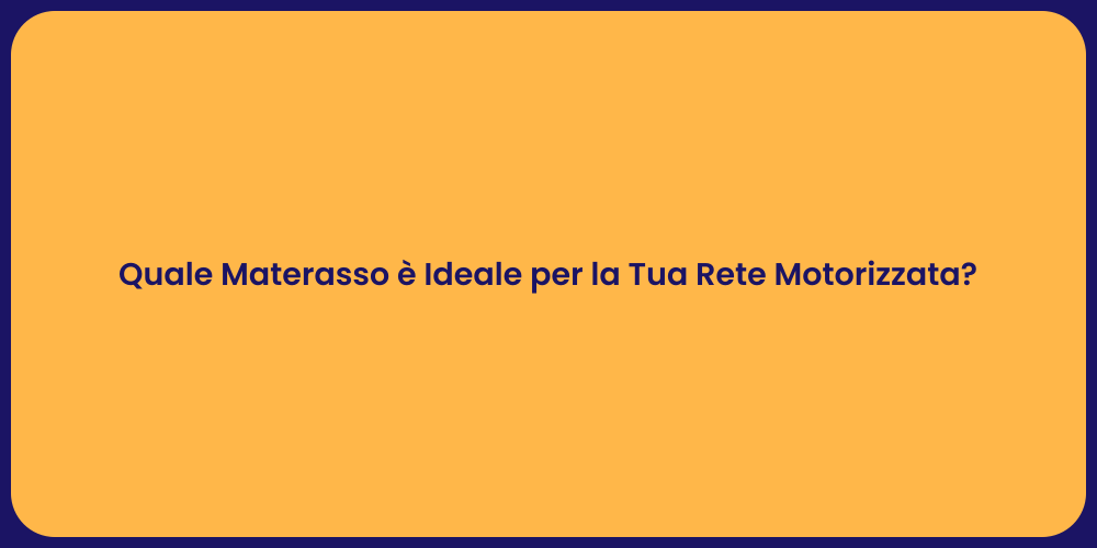 Quale Materasso è Ideale per la Tua Rete Motorizzata?