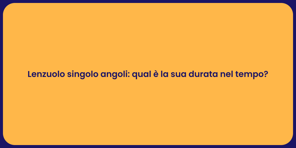 Lenzuolo singolo angoli: qual è la sua durata nel tempo?