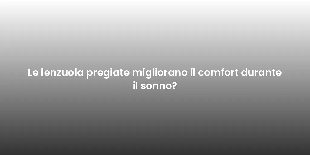 Le lenzuola pregiate migliorano il comfort durante il sonno?