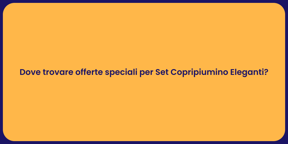 Dove trovare offerte speciali per Set Copripiumino Eleganti?