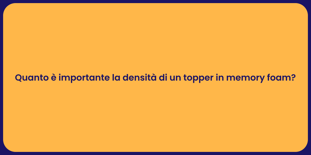 Quanto è importante la densità di un topper in memory foam?