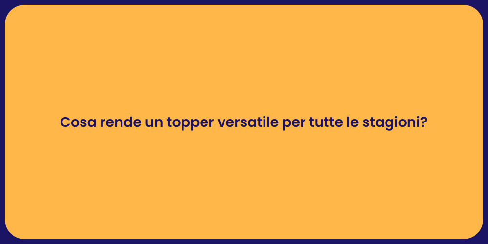 Cosa rende un topper versatile per tutte le stagioni?