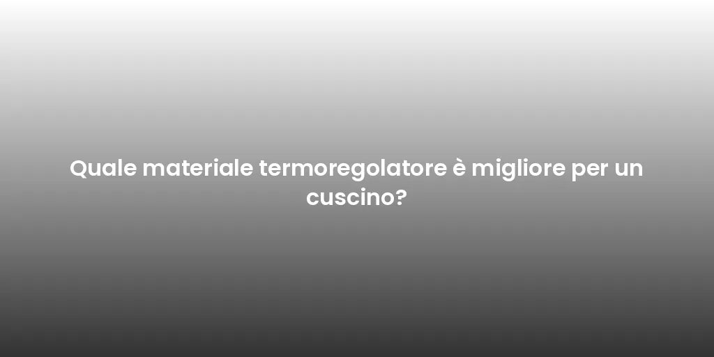 Quale materiale termoregolatore è migliore per un cuscino?