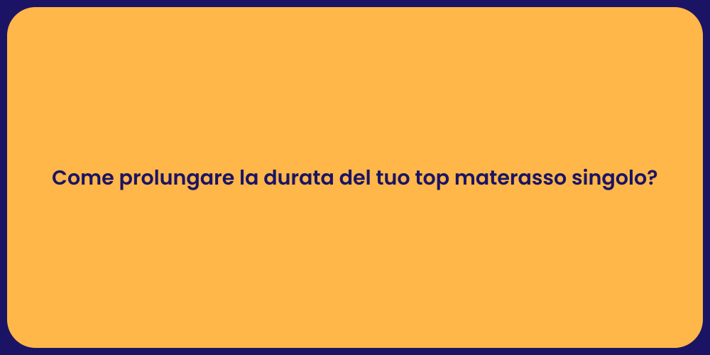 Come prolungare la durata del tuo top materasso singolo?