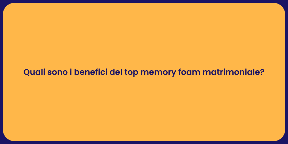 Quali sono i benefici del top memory foam matrimoniale?