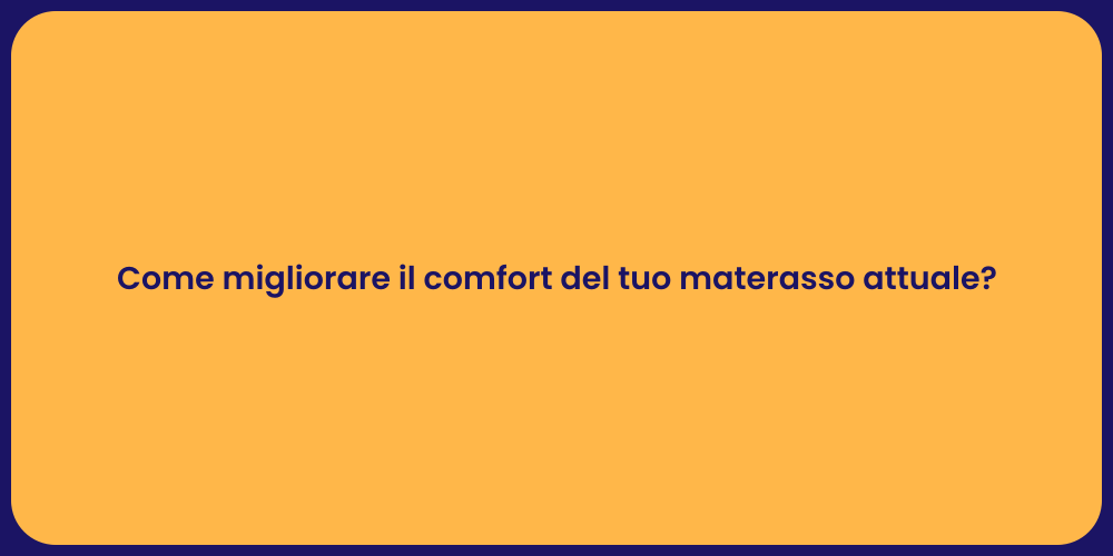 Come migliorare il comfort del tuo materasso attuale?