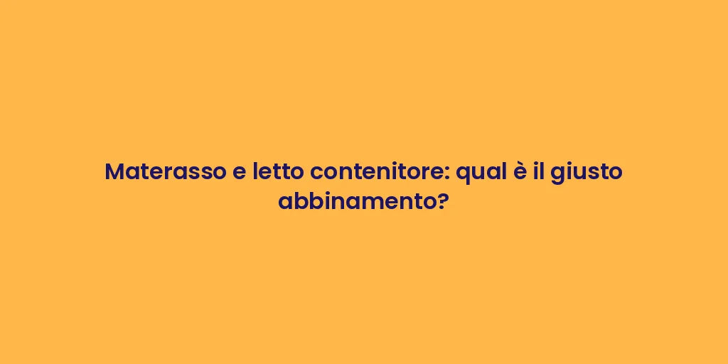 Materasso e letto contenitore: qual è il giusto abbinamento?
