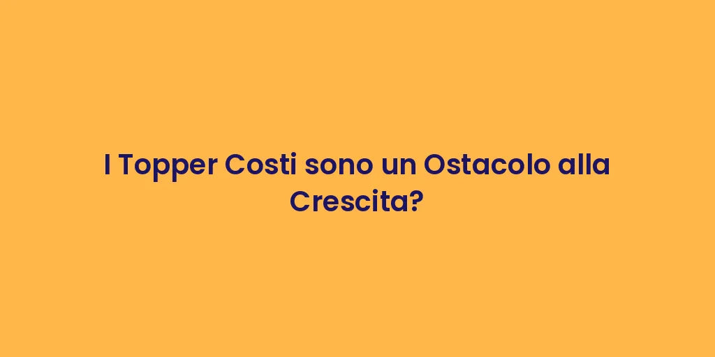 I Topper Costi sono un Ostacolo alla Crescita?