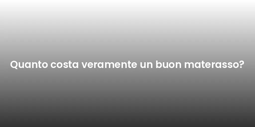 Quanto costa veramente un buon materasso?