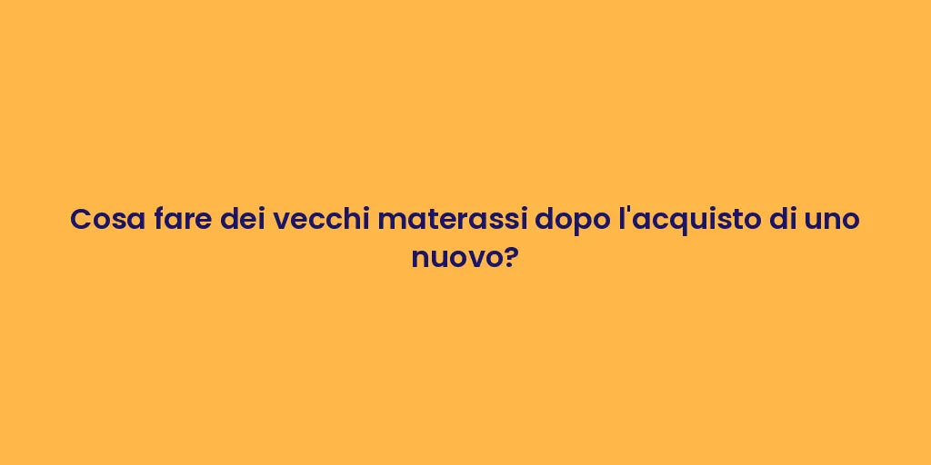 Cosa fare dei vecchi materassi dopo l'acquisto di uno nuovo?