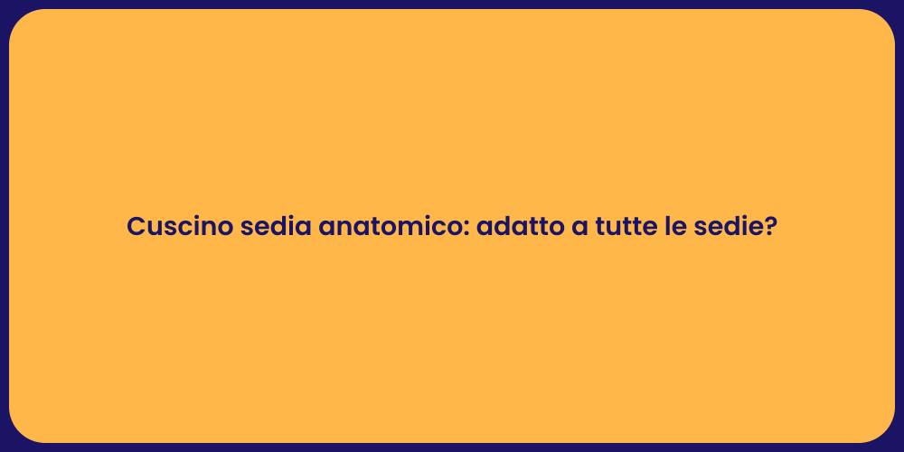 Cuscino sedia anatomico: adatto a tutte le sedie?