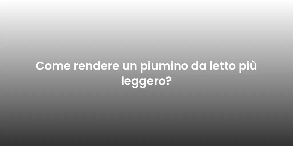 Come rendere un piumino da letto più leggero?