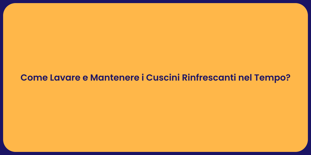 Come Lavare e Mantenere i Cuscini Rinfrescanti nel Tempo?