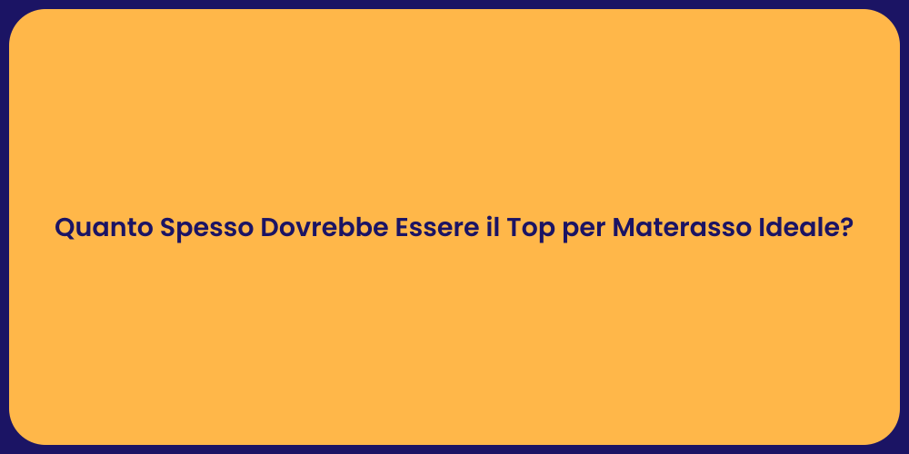 Quanto Spesso Dovrebbe Essere il Top per Materasso Ideale?