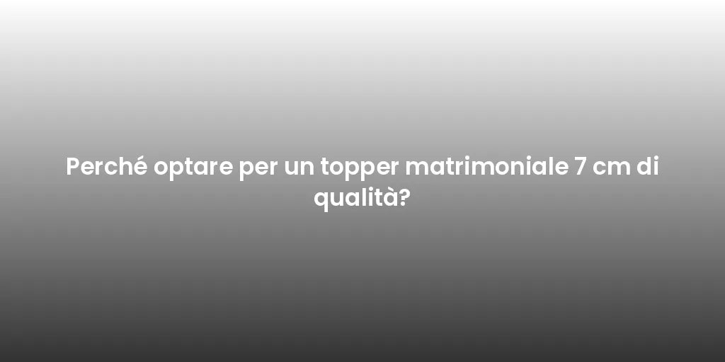 Perché optare per un topper matrimoniale 7 cm di qualità?