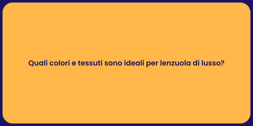 Quali colori e tessuti sono ideali per lenzuola di lusso?