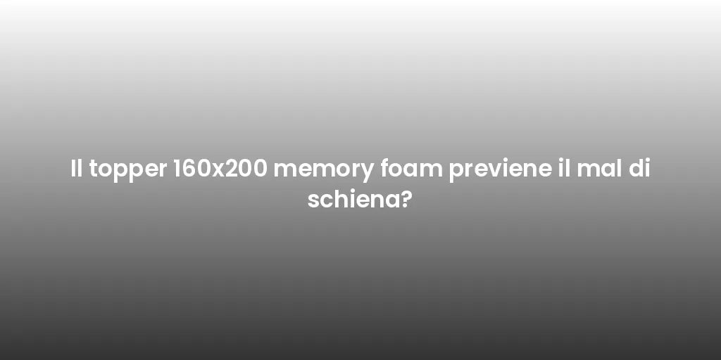 Il topper 160x200 memory foam previene il mal di schiena?