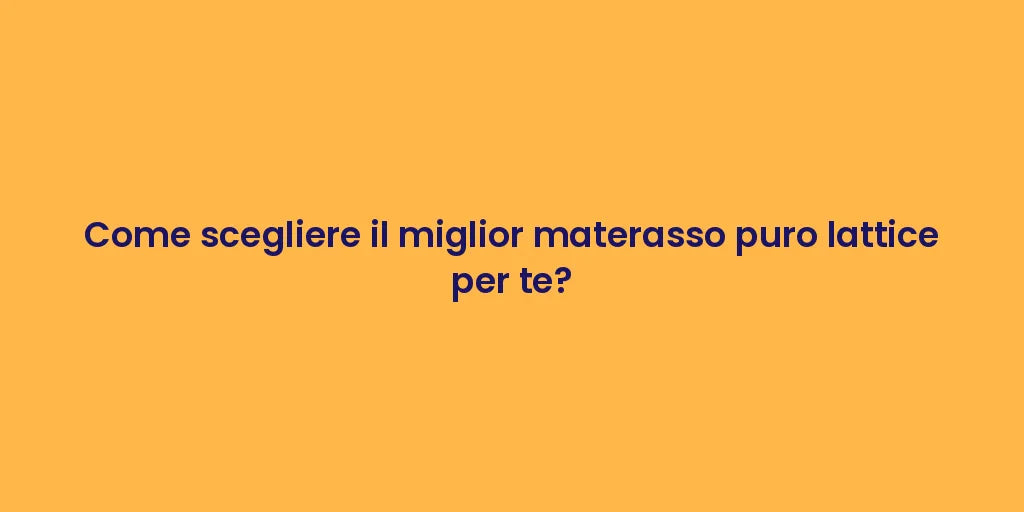 Come scegliere il miglior materasso puro lattice per te?