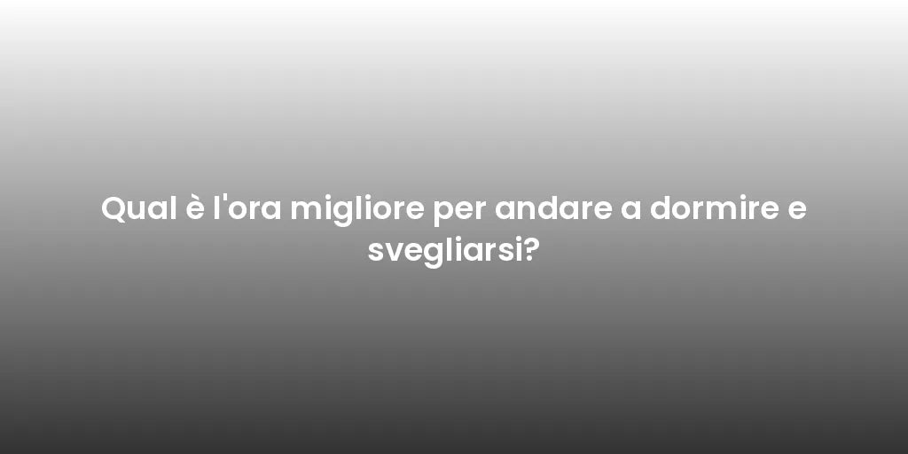 Qual è l'ora migliore per andare a dormire e svegliarsi?