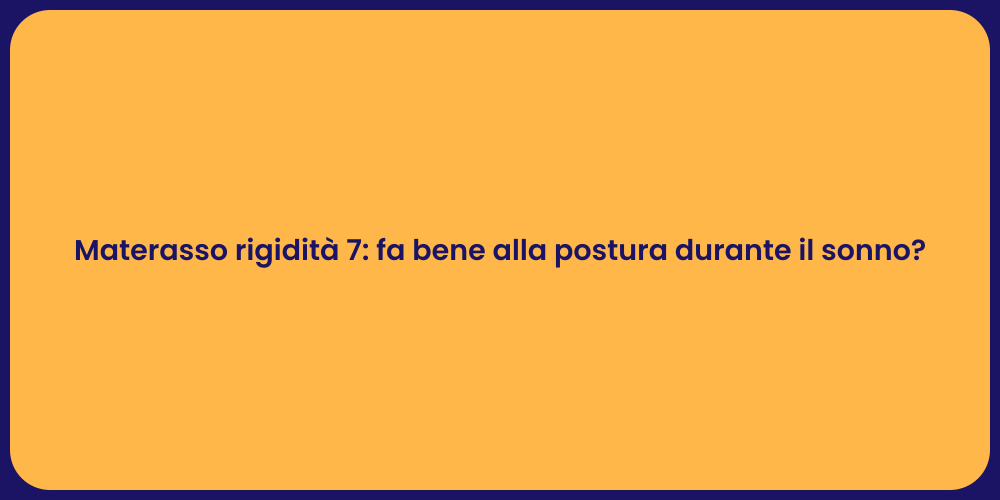 Materasso rigidità 7: fa bene alla postura durante il sonno?